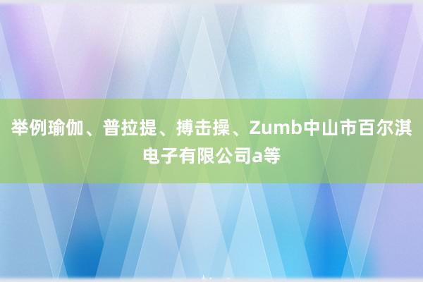 举例瑜伽、普拉提、搏击操、Zumb中山市百尔淇电子有限公司a等
