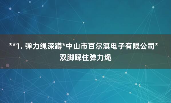 **1. 弹力绳深蹲*中山市百尔淇电子有限公司* 双脚踩住弹力绳