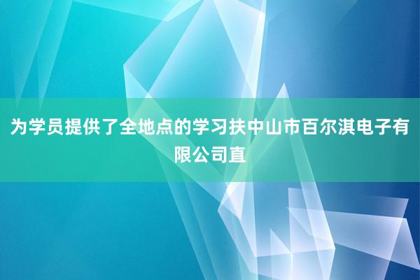 为学员提供了全地点的学习扶中山市百尔淇电子有限公司直